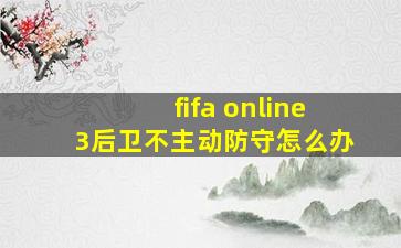 fifa online3后卫不主动防守怎么办